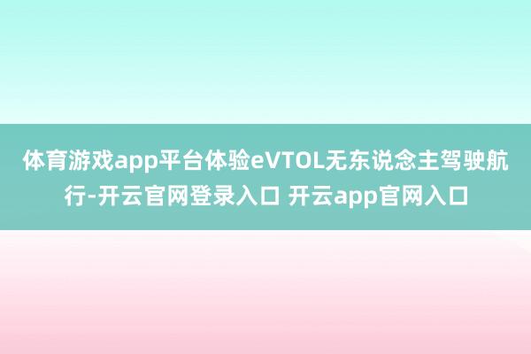 体育游戏app平台体验eVTOL无东说念主驾驶航行-开云官网登录入口 开云app官网入口