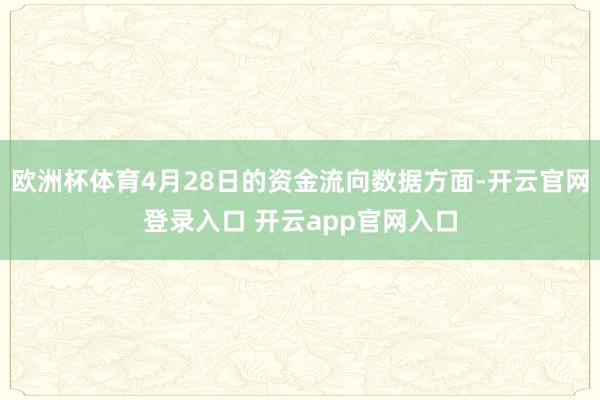 欧洲杯体育4月28日的资金流向数据方面-开云官网登录入口 开云app官网入口