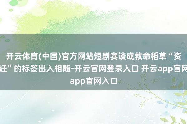 开云体育(中国)官方网站短剧赛谈成救命稻草“资源左迁”的标签出入相随-开云官网登录入口 开云app官网入口