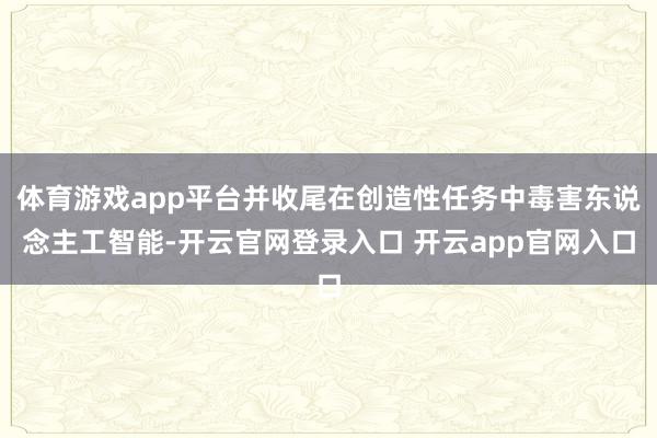 体育游戏app平台并收尾在创造性任务中毒害东说念主工智能-开云官网登录入口 开云app官网入口