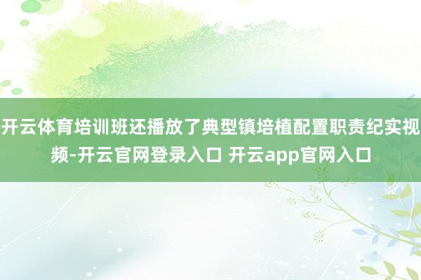开云体育培训班还播放了典型镇培植配置职责纪实视频-开云官网登录入口 开云app官网入口