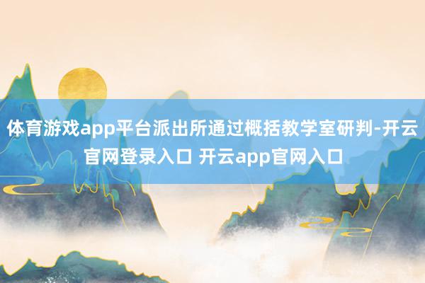 体育游戏app平台派出所通过概括教学室研判-开云官网登录入口 开云app官网入口