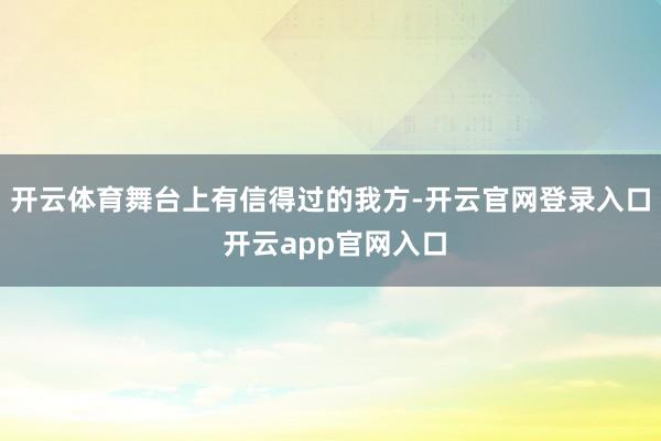 开云体育舞台上有信得过的我方-开云官网登录入口 开云app官网入口