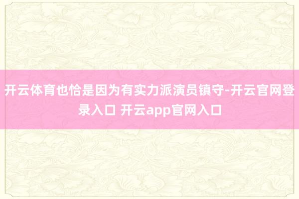 开云体育也恰是因为有实力派演员镇守-开云官网登录入口 开云app官网入口