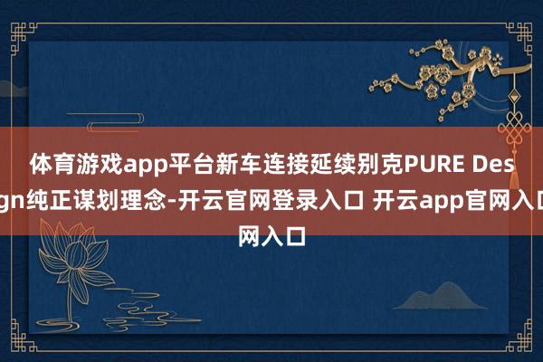 体育游戏app平台新车连接延续别克PURE Design纯正谋划理念-开云官网登录入口 开云app官网入口