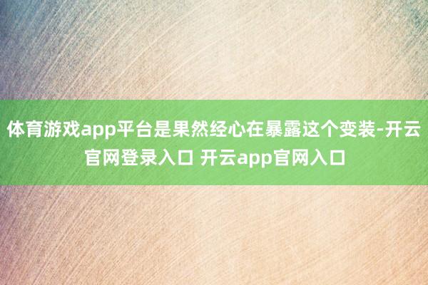 体育游戏app平台是果然经心在暴露这个变装-开云官网登录入口 开云app官网入口