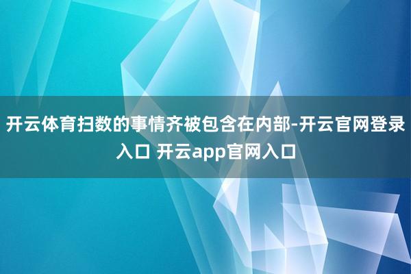 开云体育扫数的事情齐被包含在内部-开云官网登录入口 开云app官网入口