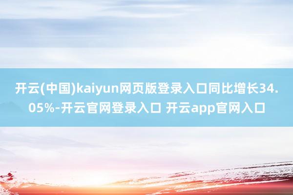 开云(中国)kaiyun网页版登录入口同比增长34.05%-开云官网登录入口 开云app官网入口