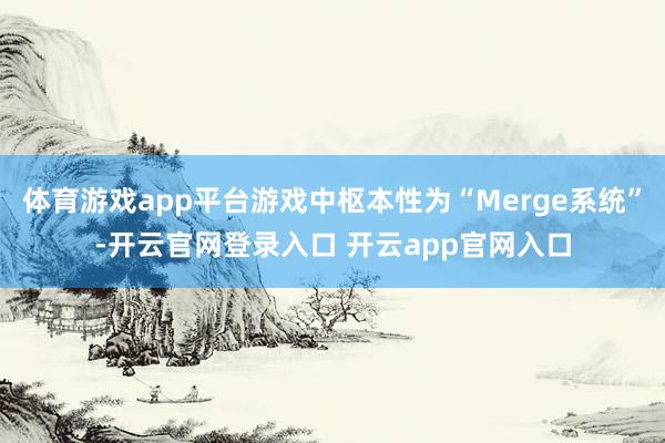 体育游戏app平台游戏中枢本性为“Merge系统”-开云官网登录入口 开云app官网入口