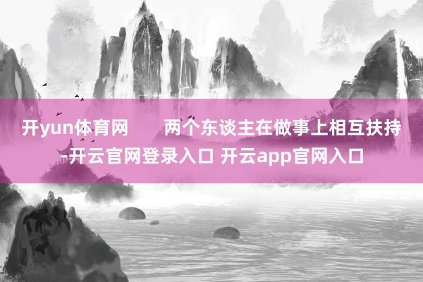 开yun体育网       两个东谈主在做事上相互扶持-开云官网登录入口 开云app官网入口