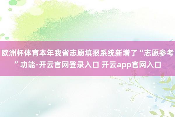 欧洲杯体育本年我省志愿填报系统新增了“志愿参考”功能-开云官网登录入口 开云app官网入口