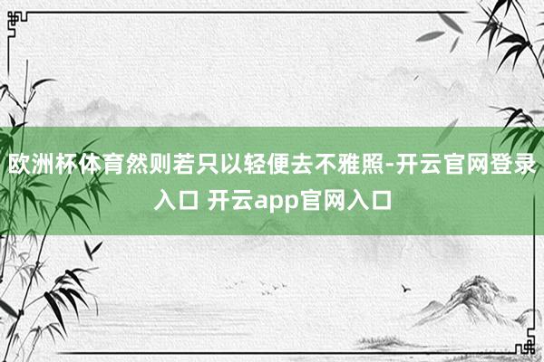欧洲杯体育然则若只以轻便去不雅照-开云官网登录入口 开云app官网入口