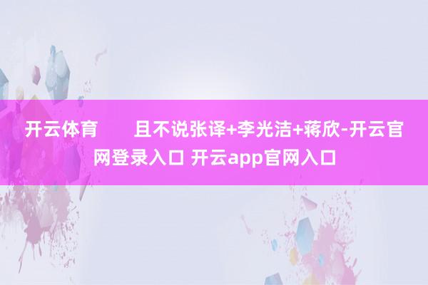 开云体育 且不说张译+李光洁+蒋欣-开云官网登录入口 开云app官网入口