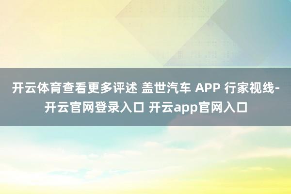 开云体育查看更多评述 盖世汽车 APP 行家视线-开云官网登录入口 开云app官网入口