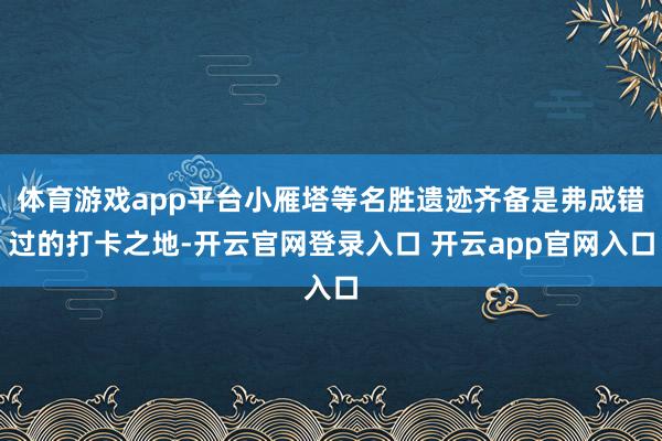 体育游戏app平台小雁塔等名胜遗迹齐备是弗成错过的打卡之地-开云官网登录入口 开云app官网入口