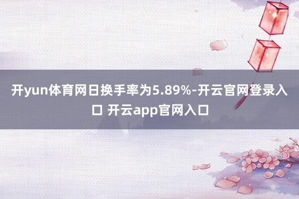 开yun体育网日换手率为5.89%-开云官网登录入口 开云app官网入口