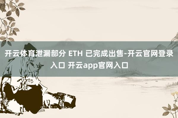 开云体育泄漏部分 ETH 已完成出售-开云官网登录入口 开云app官网入口