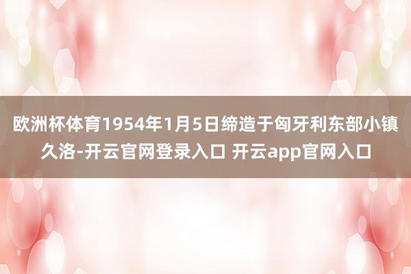 欧洲杯体育1954年1月5日缔造于匈牙利东部小镇久洛-开云官网登录入口 开云app官网入口