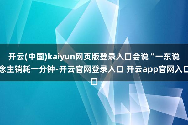 开云(中国)kaiyun网页版登录入口会说“一东说念主销耗一分钟-开云官网登录入口 开云app官网入口
