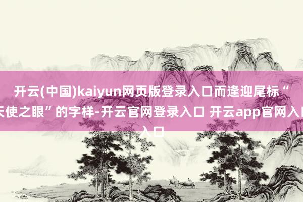 开云(中国)kaiyun网页版登录入口而逢迎尾标“天使之眼”的字样-开云官网登录入口 开云app官网入口