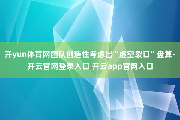 开yun体育网团队创造性考虑出“虚空裂口”盘算-开云官网登录入口 开云app官网入口