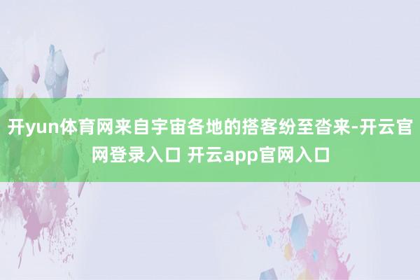 开yun体育网来自宇宙各地的搭客纷至沓来-开云官网登录入口 开云app官网入口