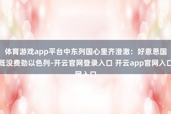 体育游戏app平台中东列国心里齐澄澈：好意思国既没费劲以色列-开云官网登录入口 开云app官网入口