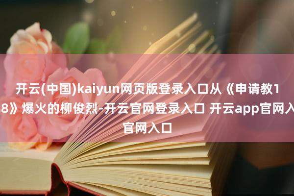 开云(中国)kaiyun网页版登录入口从《申请教1988》爆火的柳俊烈-开云官网登录入口 开云app官网入口