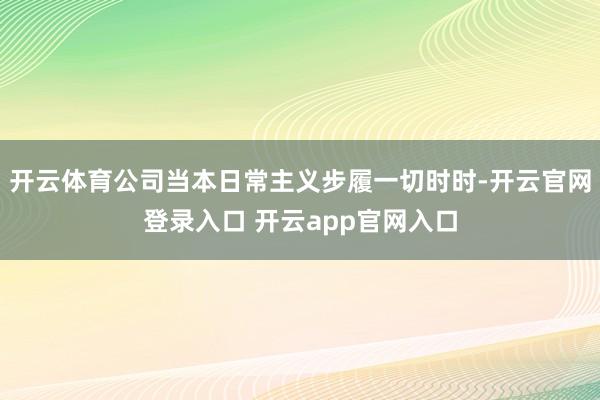 开云体育公司当本日常主义步履一切时时-开云官网登录入口 开云app官网入口