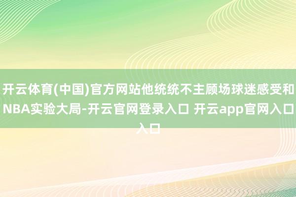 开云体育(中国)官方网站他统统不主顾场球迷感受和NBA实验大局-开云官网登录入口 开云app官网入口