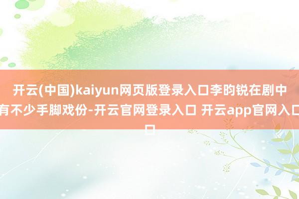 开云(中国)kaiyun网页版登录入口李昀锐在剧中有不少手脚戏份-开云官网登录入口 开云app官网入口