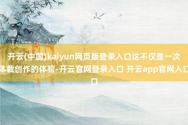 开云(中国)kaiyun网页版登录入口这不仅是一次体裁创作的体验-开云官网登录入口 开云app官网入口