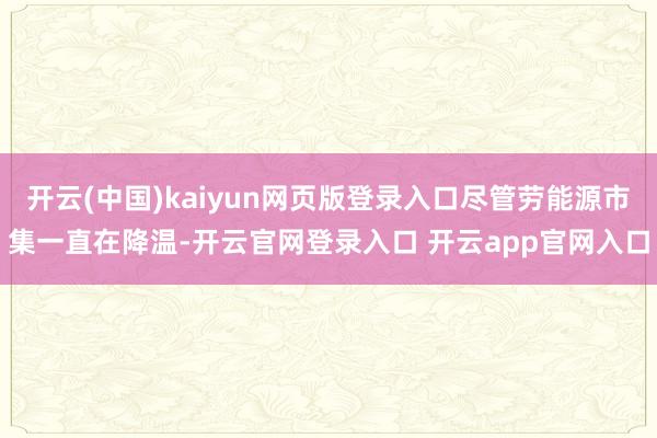开云(中国)kaiyun网页版登录入口尽管劳能源市集一直在降温-开云官网登录入口 开云app官网入口