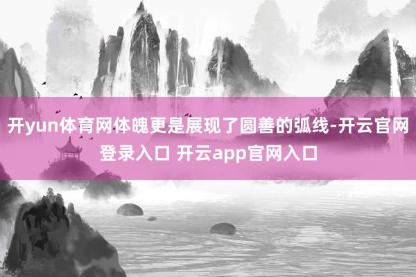 开yun体育网体魄更是展现了圆善的弧线-开云官网登录入口 开云app官网入口