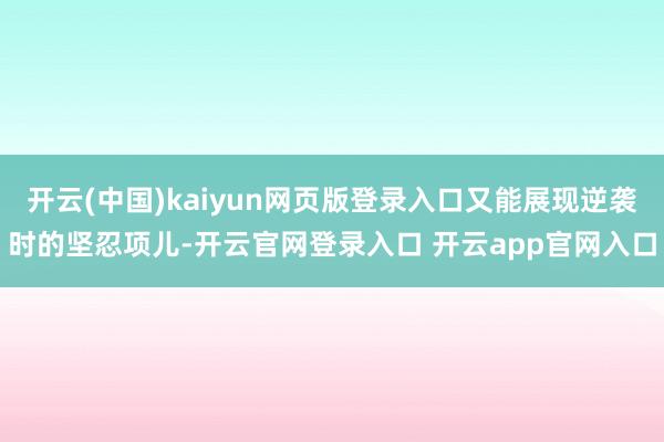 开云(中国)kaiyun网页版登录入口又能展现逆袭时的坚忍项儿-开云官网登录入口 开云app官网入口