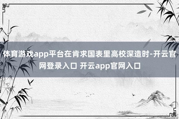 体育游戏app平台在肯求国表里高校深造时-开云官网登录入口 开云app官网入口