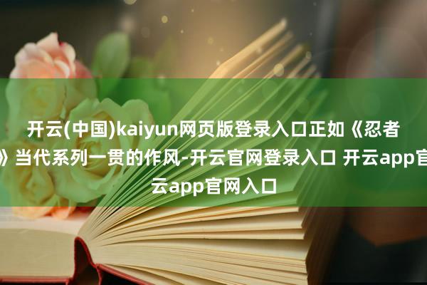 开云(中国)kaiyun网页版登录入口正如《忍者龙剑传》当代系列一贯的作风-开云官网登录入口 开云app官网入口