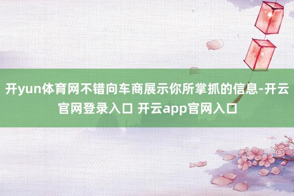 开yun体育网不错向车商展示你所掌抓的信息-开云官网登录入口 开云app官网入口