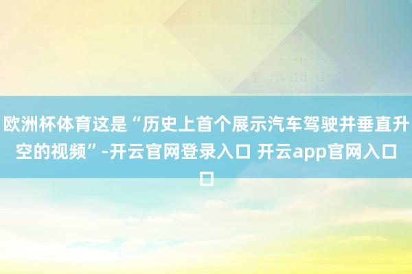 欧洲杯体育这是“历史上首个展示汽车驾驶并垂直升空的视频”-开云官网登录入口 开云app官网入口