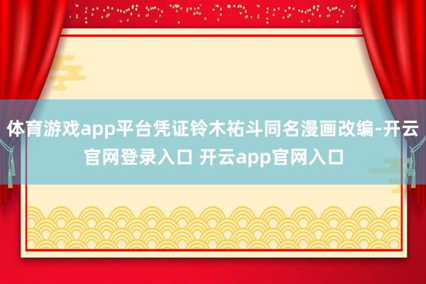 体育游戏app平台凭证铃木祐斗同名漫画改编-开云官网登录入口 开云app官网入口