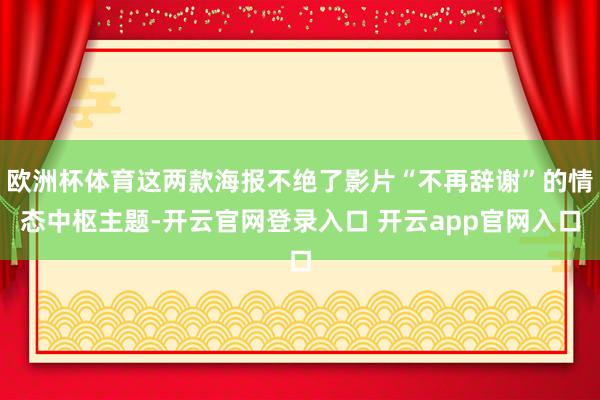 欧洲杯体育这两款海报不绝了影片“不再辞谢”的情态中枢主题-开云官网登录入口 开云app官网入口