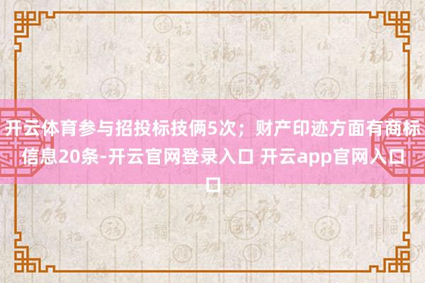 开云体育参与招投标技俩5次；财产印迹方面有商标信息20条-开云官网登录入口 开云app官网入口