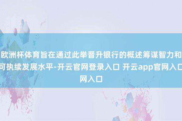 欧洲杯体育旨在通过此举晋升银行的概述筹谋智力和可执续发展水平-开云官网登录入口 开云app官网入口