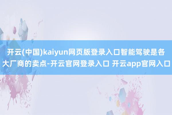 开云(中国)kaiyun网页版登录入口智能驾驶是各大厂商的卖点-开云官网登录入口 开云app官网入口