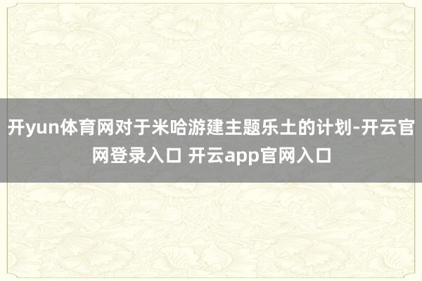 开yun体育网对于米哈游建主题乐土的计划-开云官网登录入口 开云app官网入口