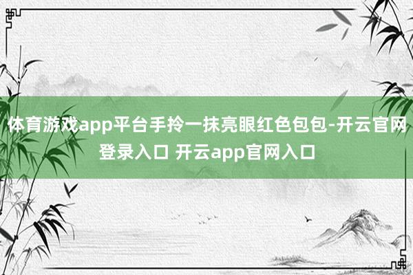 体育游戏app平台手拎一抹亮眼红色包包-开云官网登录入口 开云app官网入口