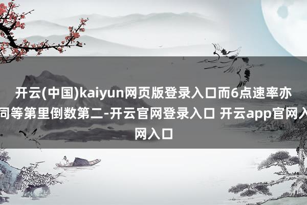 开云(中国)kaiyun网页版登录入口而6点速率亦然同等第里倒数第二-开云官网登录入口 开云app官网入口