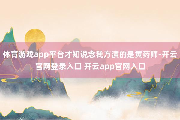 体育游戏app平台才知说念我方演的是黄药师-开云官网登录入口 开云app官网入口