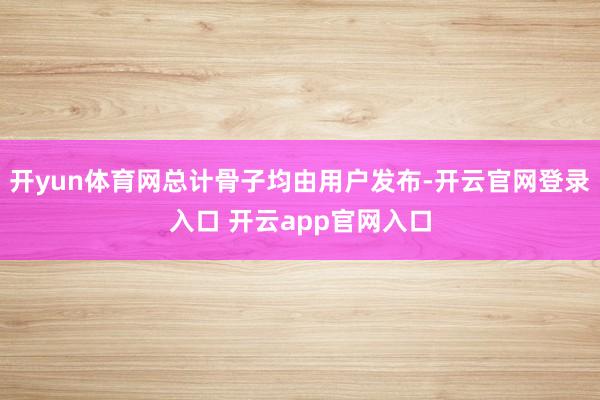 开yun体育网总计骨子均由用户发布-开云官网登录入口 开云app官网入口