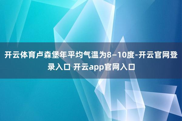 开云体育卢森堡年平均气温为8—10度-开云官网登录入口 开云app官网入口